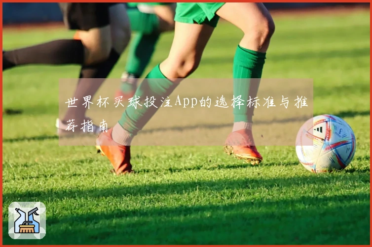 世界杯买球投注App的选择标准与推荐指南