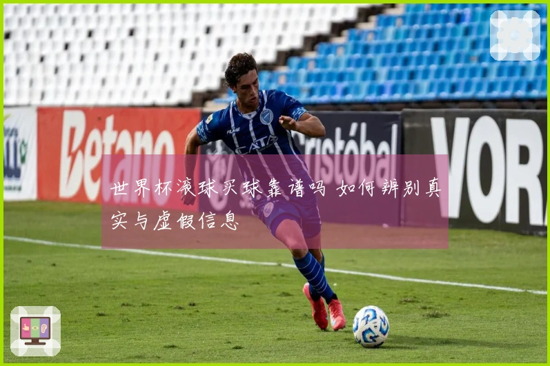 世界杯滚球买球靠谱吗 如何辨别真实与虚假信息