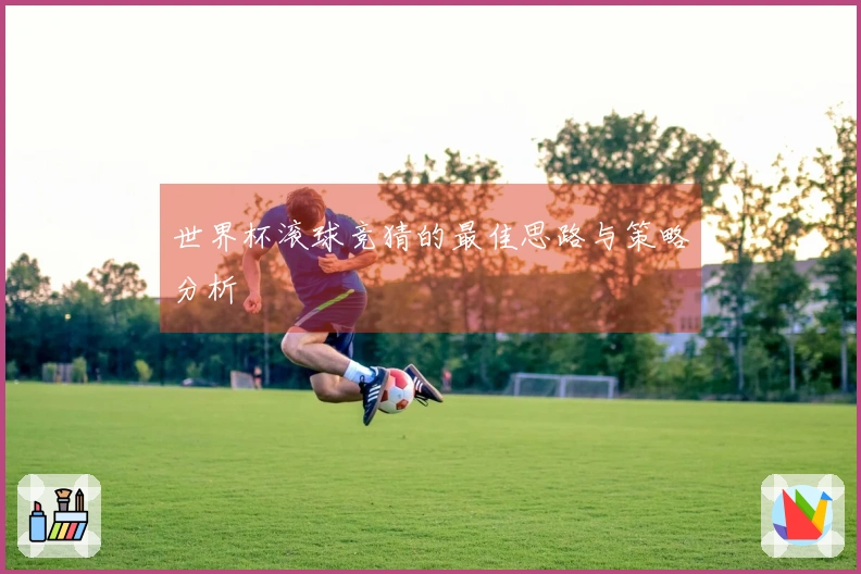 世界杯滚球竞猜的最佳思路与策略分析
