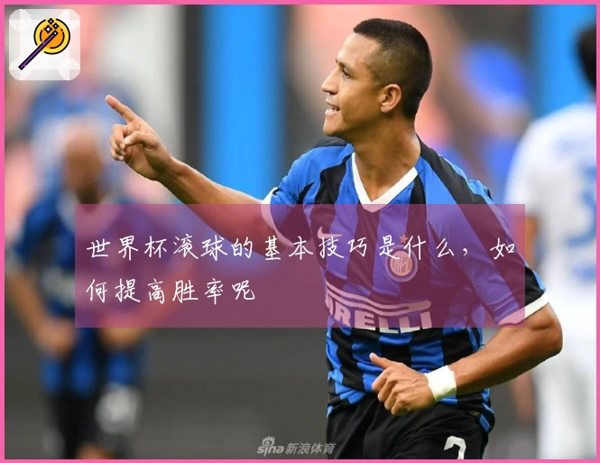 世界杯滚球的基本技巧是什么，如何提高胜率呢