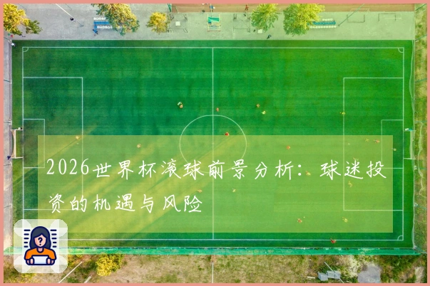 2026世界杯滚球前景分析：球迷投资的机遇与风险