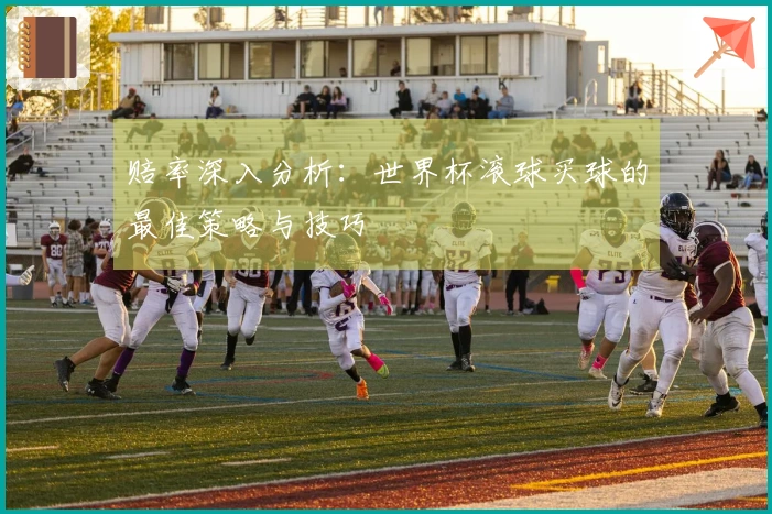 赔率深入分析：世界杯滚球买球的最佳策略与技巧