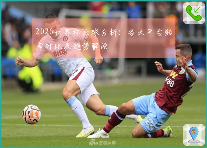 2026世界杯让球分析：各大平台赔率对比及趋势解读