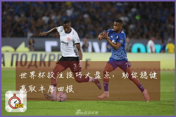世界杯投注技巧大盘点，助你稳健赢取丰厚回报