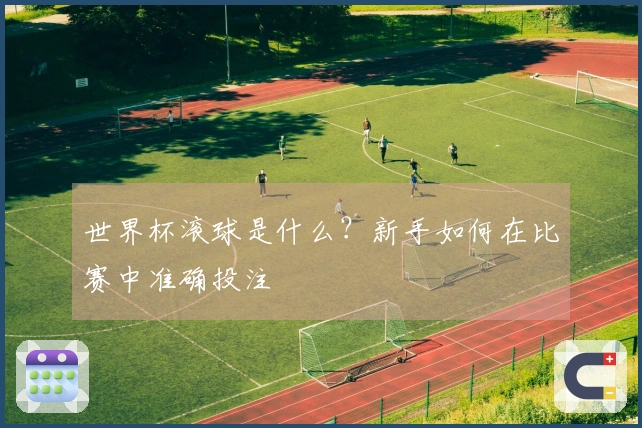 世界杯滚球是什么？新手如何在比赛中准确投注