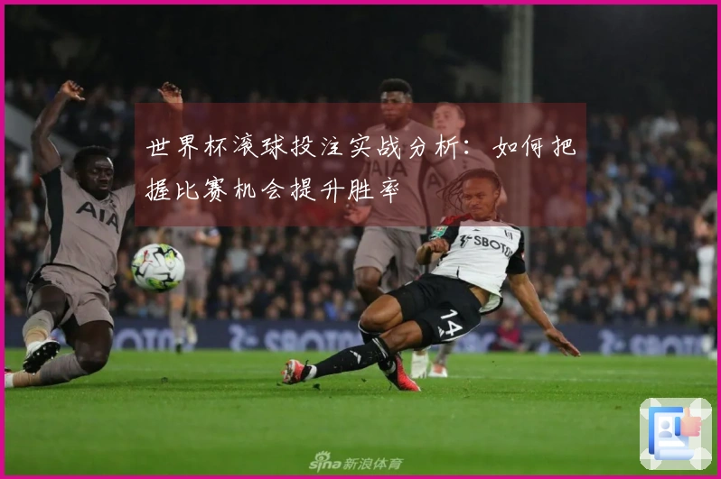 世界杯滚球投注实战分析：如何把握比赛机会提升胜率