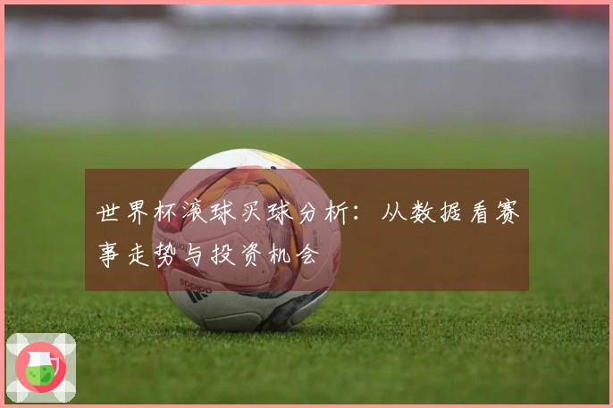 世界杯滚球买球分析：从数据看赛事走势与投资机会