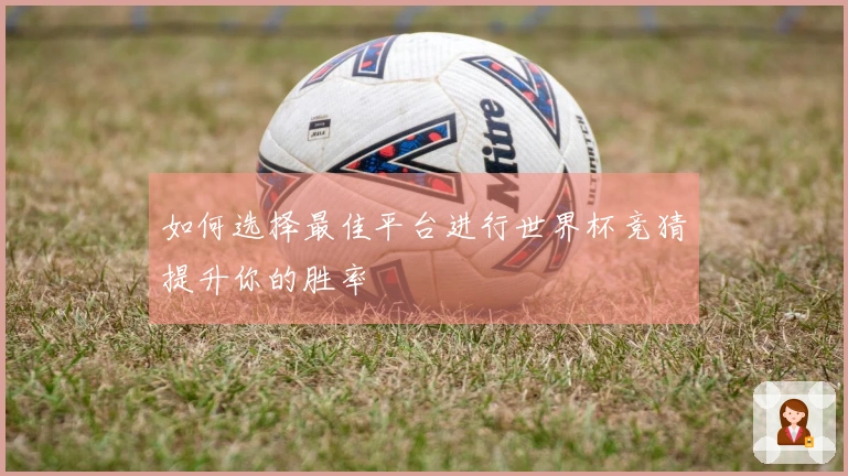 如何选择最佳平台进行世界杯竞猜提升你的胜率
