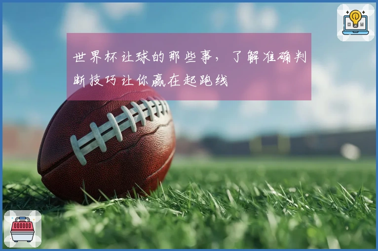 世界杯让球的那些事，了解准确判断技巧让你赢在起跑线